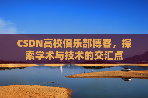 CSDN高校俱乐部博客,探索学术与技术的交汇点